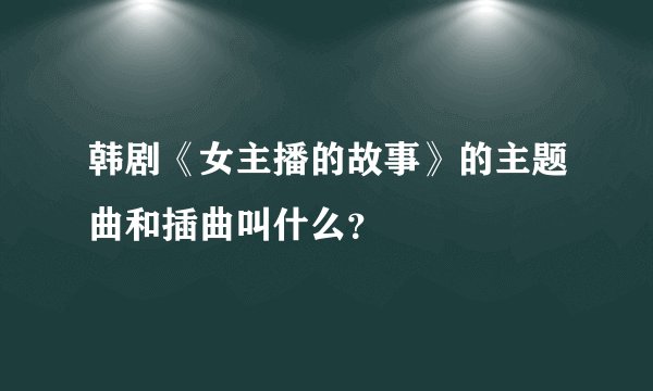韩剧《女主播的故事》的主题曲和插曲叫什么?
