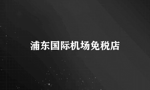 浦东国际机场免税店