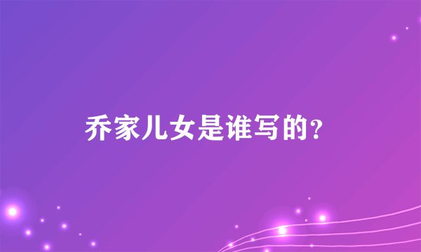 乔家儿女是谁写的？