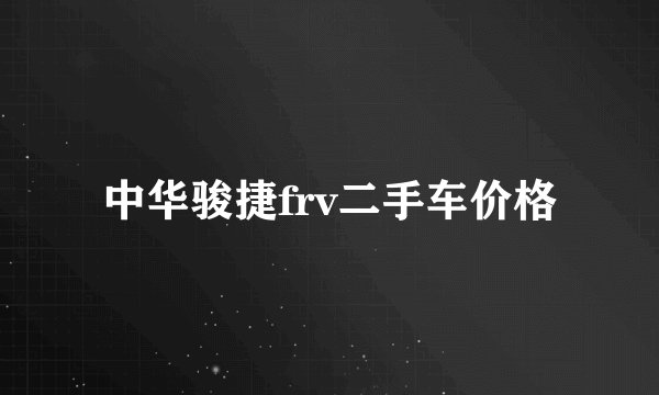 中华骏捷frv二手车价格