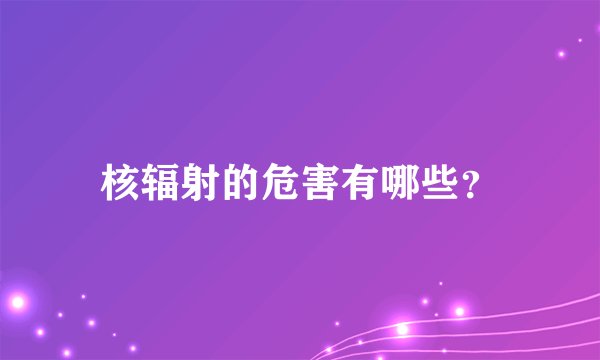 核辐射的危害有哪些？