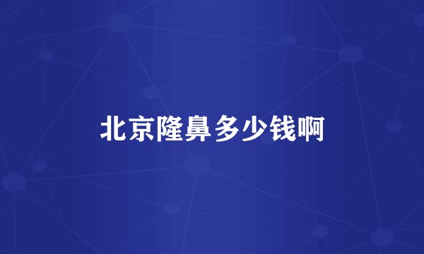 北京隆鼻多少钱啊