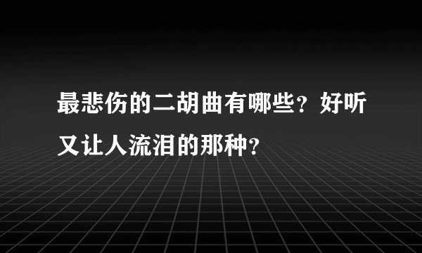 最悲伤的二胡曲有哪些?好听又让人流泪的那种?