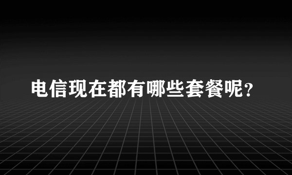 电信现在都有哪些套餐呢？