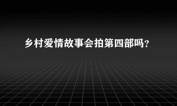 乡村爱情故事会拍第四部吗？