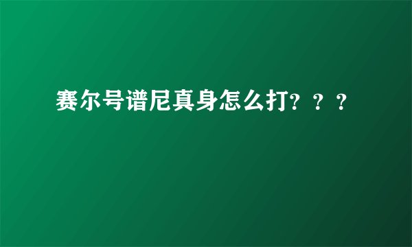 赛尔号谱尼真身怎么打???