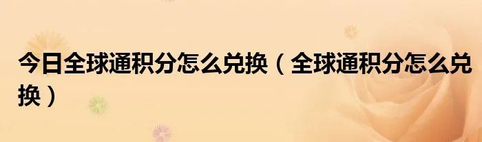 今日全球通积分怎么兑换(全球通积分怎么兑换)