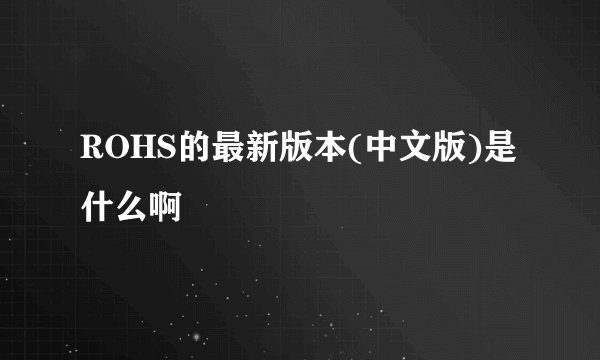 ROHS的最新版本(中文版)是什么啊