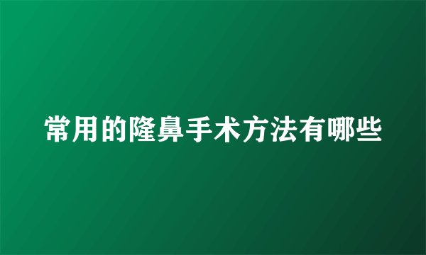 常用的隆鼻手术方法有哪些