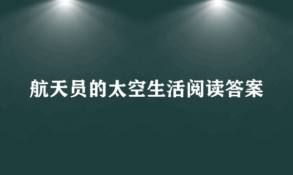 航天员的太空生活阅读答案