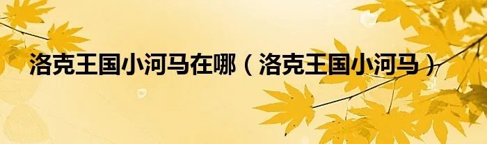 洛克王国小河马在哪（洛克王国小河马）