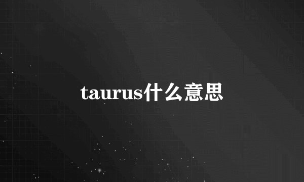 taurus什么意思