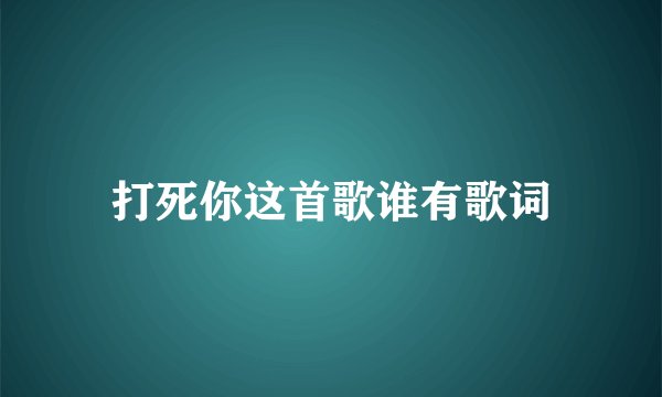 打死你这首歌谁有歌词