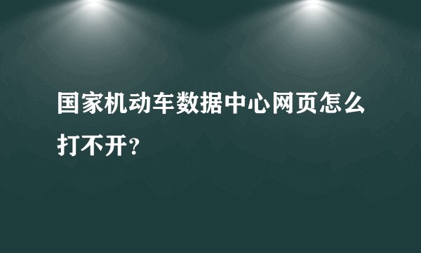 国家机动车数据中心网页怎么打不开?