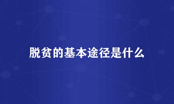脱贫的基本途径是什么