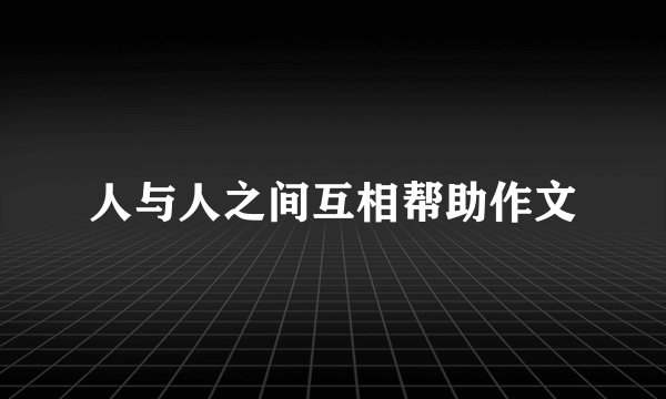 人与人之间互相帮助作文