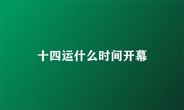 十四运什么时间开幕