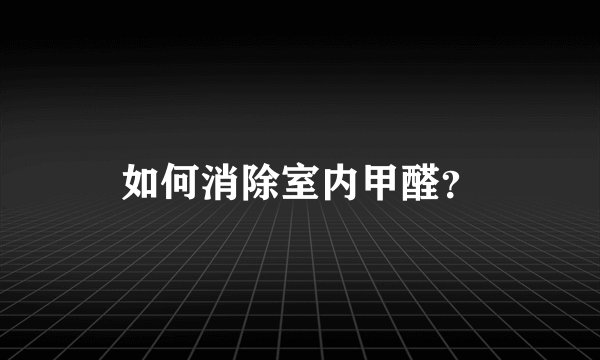 如何消除室内甲醛？