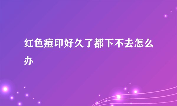红色痘印好久了都下不去怎么办
