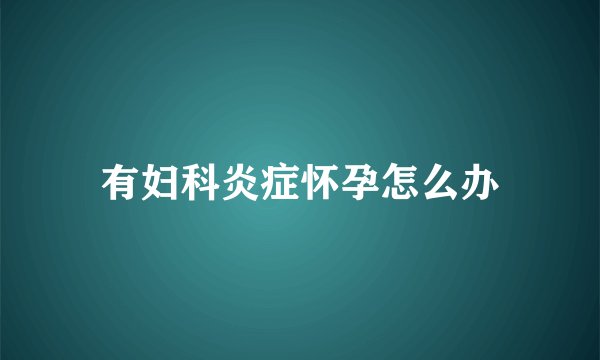 有妇科炎症怀孕怎么办