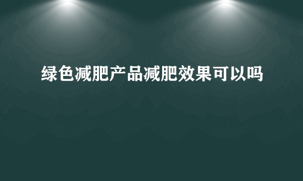 绿色减肥产品减肥效果可以吗