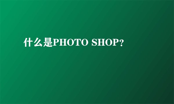 什么是PHOTO SHOP？