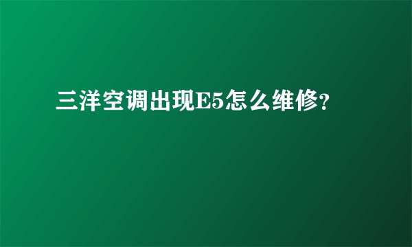 三洋空调出现E5怎么维修？