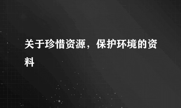 关于珍惜资源，保护环境的资料