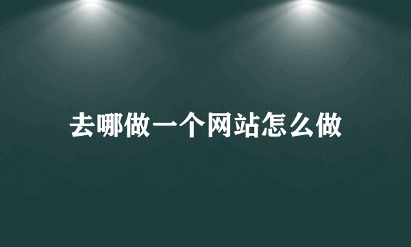 去哪做一个网站怎么做