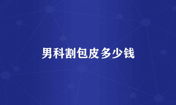 男科割包皮多少钱