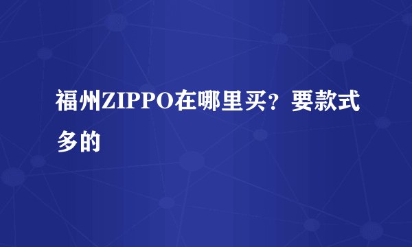 福州ZIPPO在哪里买?要款式多的