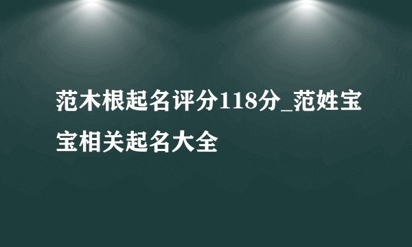 范木根起名评分118分_范姓宝宝相关起名大全