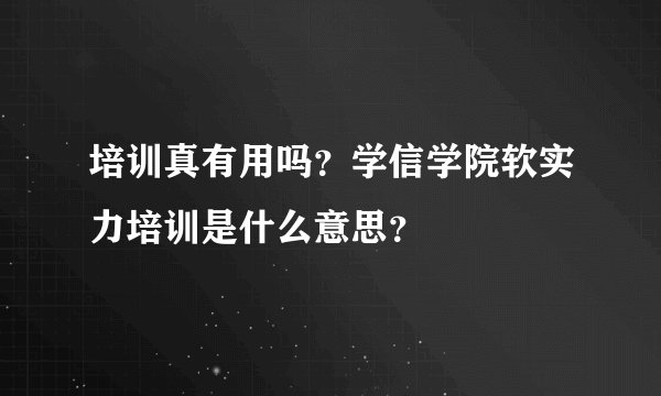 培训真有用吗？学信学院软实力培训是什么意思？