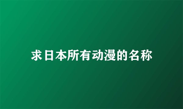 求日本所有动漫的名称