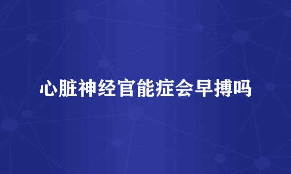 心脏神经官能症会早搏吗
