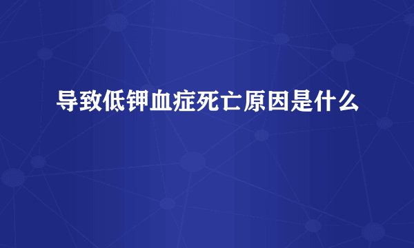 导致低钾血症死亡原因是什么