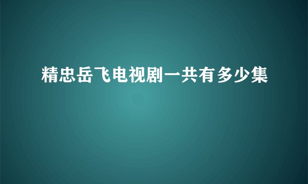 精忠岳飞电视剧一共有多少集
