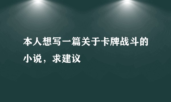 本人想写一篇关于卡牌战斗的小说，求建议
