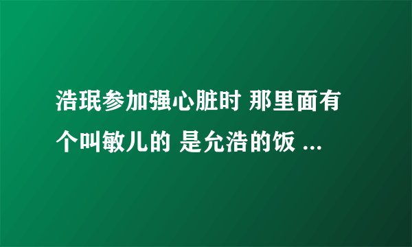 浩珉参加强心脏时 那里面有个叫敏儿的 是允浩的饭 她是哪个女子组合里的？