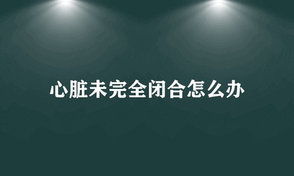 心脏未完全闭合怎么办