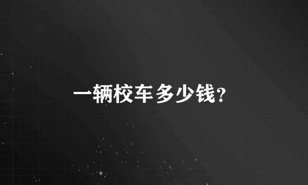 一辆校车多少钱？