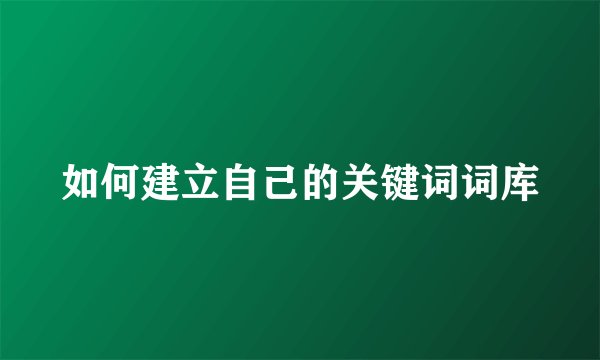 如何建立自己的关键词词库