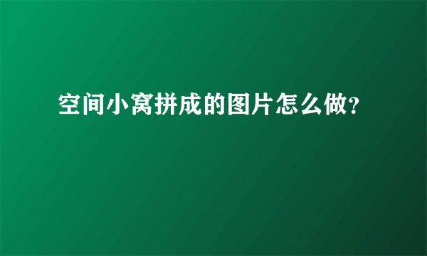空间小窝拼成的图片怎么做?