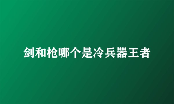 剑和枪哪个是冷兵器王者