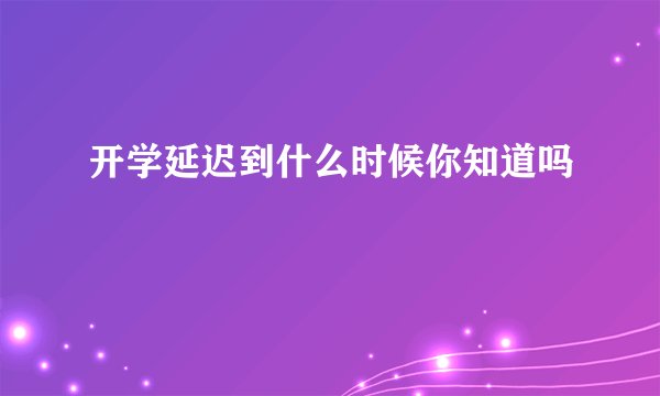 开学延迟到什么时候你知道吗