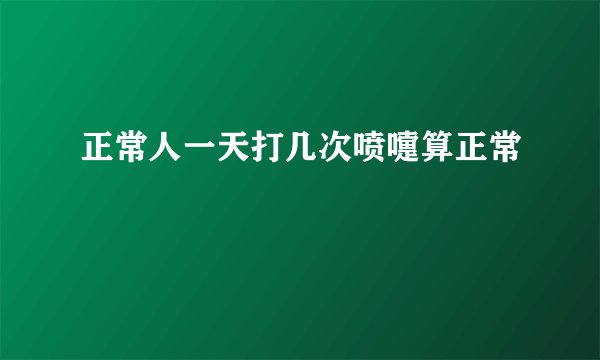 正常人一天打几次喷嚏算正常