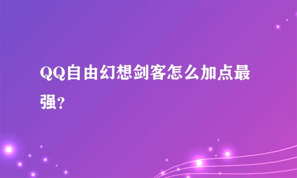 QQ自由幻想剑客怎么加点最强？