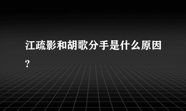 江疏影和胡歌分手是什么原因?