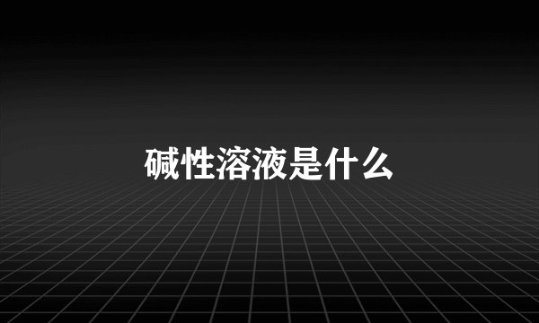 碱性溶液是什么