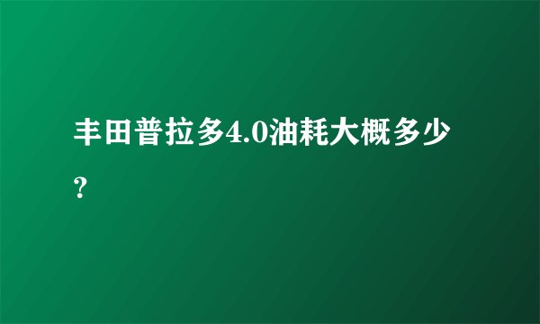丰田普拉多4.0油耗大概多少？